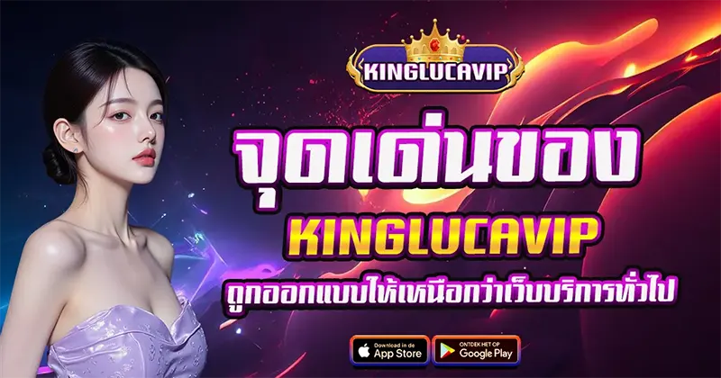 จุดเด่นที่ทำให้ KINGLUCAVIP ครองใจผู้เล่นทั่วประเทศด้วยระบบเสถียรที่สุดในไทย